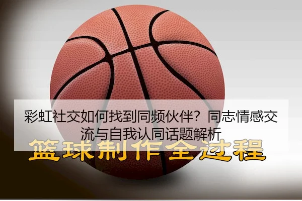 彩虹社交如何找到同频伙伴？同志情感交流与自我认同话题解析